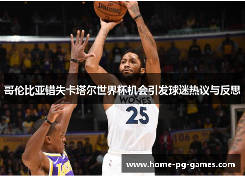 哥伦比亚错失卡塔尔世界杯机会引发球迷热议与反思