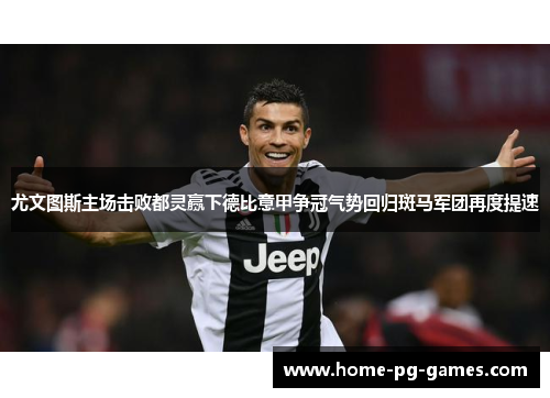 尤文图斯主场击败都灵赢下德比意甲争冠气势回归斑马军团再度提速