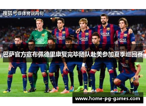巴萨官方宣布佩德里康复完毕随队赴美参加夏季巡回赛 巴萨官方宣布佩德里康复完毕随队赴美参加夏季巡回赛