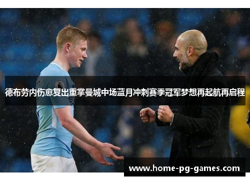 德布劳内伤愈复出重掌曼城中场蓝月冲刺赛季冠军梦想再起航再启程
