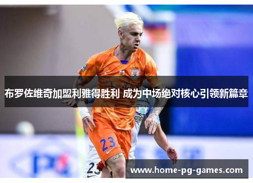 布罗佐维奇加盟利雅得胜利 成为中场绝对核心引领新篇章 布罗佐维奇加盟利雅得胜利 成为中场绝对核心引领新篇章