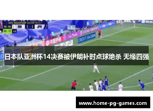 日本队亚洲杯14决赛被伊朗补时点球绝杀 无缘四强