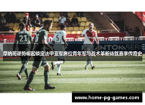 摩纳哥逆势崛起锁定法甲亚军席位青年军与战术革新铸就赛季传奇史