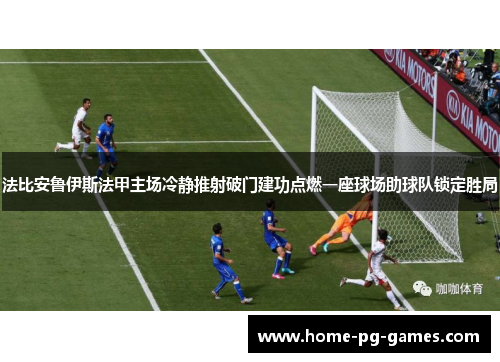 法比安鲁伊斯法甲主场冷静推射破门建功点燃一座球场助球队锁定胜局