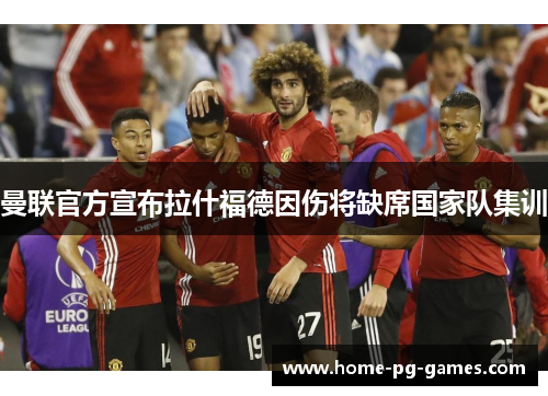 曼联官方宣布拉什福德因伤将缺席国家队集训