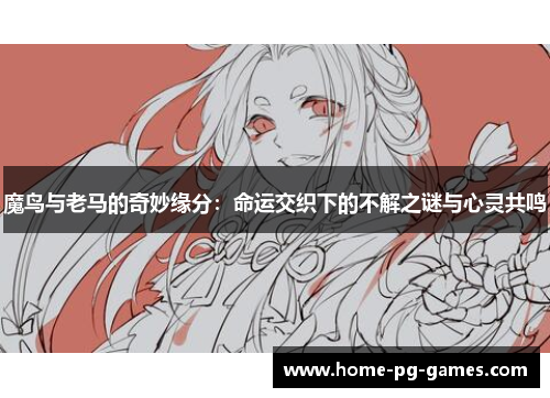 魔鸟与老马的奇妙缘分：命运交织下的不解之谜与心灵共鸣