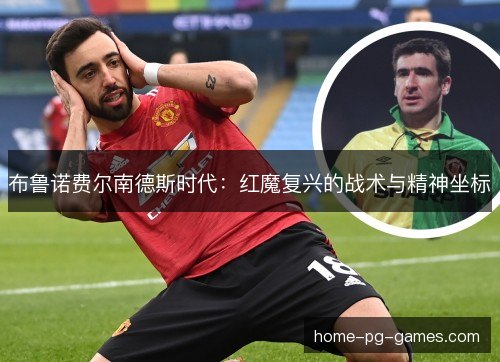 布鲁诺费尔南德斯时代：红魔复兴的战术与精神坐标