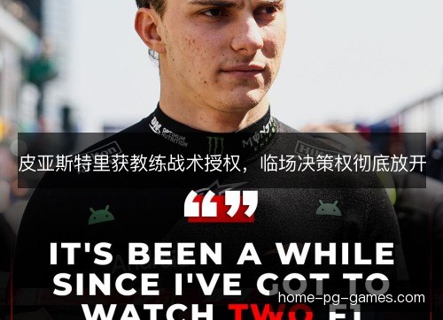 皮亚斯特里获教练战术授权，临场决策权彻底放开