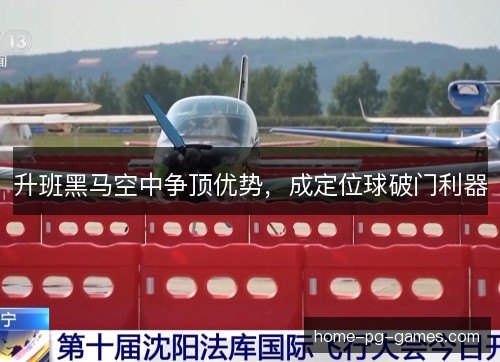 升班黑马空中争顶优势，成定位球破门利器