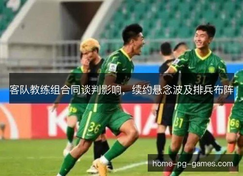 客队教练组合同谈判影响，续约悬念波及排兵布阵