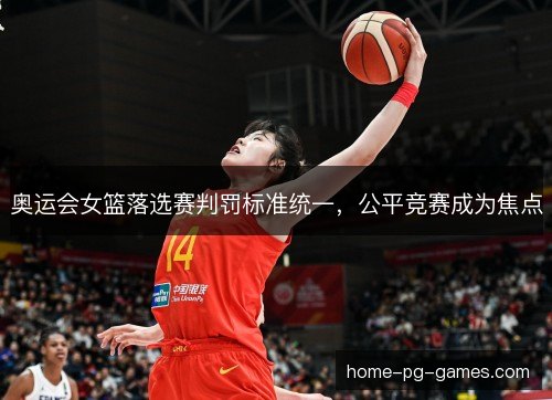 奥运会女篮落选赛判罚标准统一，公平竞赛成为焦点